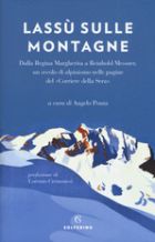 Lass&ugrave; sulle montagne. Dalla Regina Margherita a Reinhold Messner, un secolo di alpinismo nelle pagine del Corriere della sera